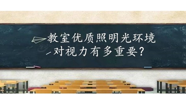 学校选择教室优质照明光环境对保护学生视力有多重要？
